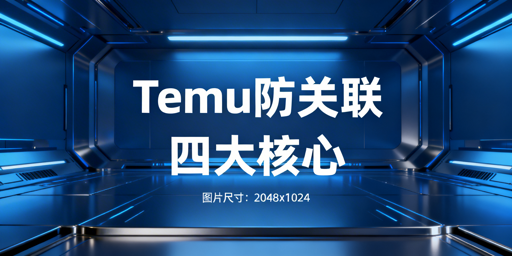 Temu多店铺防关联:四大要点与全流程落地指南