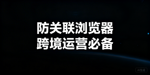 跨境防关联浏览器选型指南:首选飞跨及替代推荐