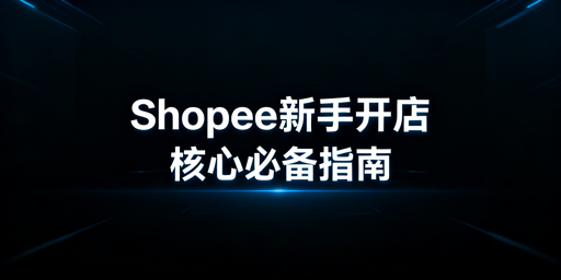2026最新零基础Shopee开店全流程实操指南