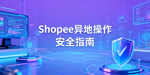 Shopee出差异地登录：安全操作全流程指南