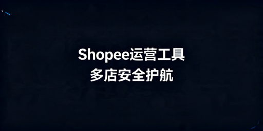 Shopee卖家合规自动化运营工具推荐与账号安全指南
