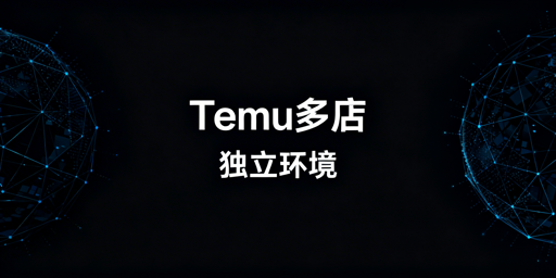 Temu多店铺独立登录:飞跨实现与运营规范
