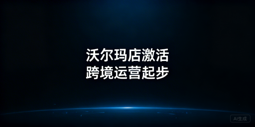 沃尔玛新店铺：激活步骤、运营指南与工具推荐
