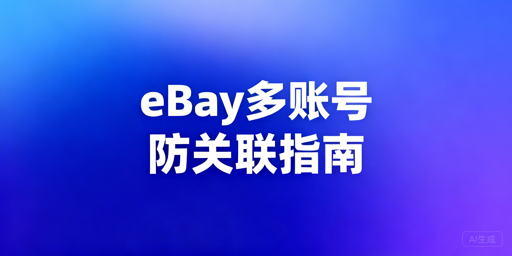 eBay多账号防关联全流程实操指南