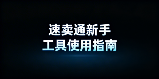 速卖通新手运营工具选择与使用指南