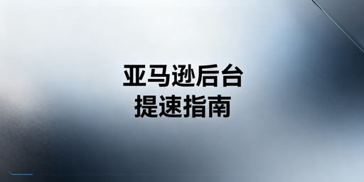 亚马逊后台打开慢：跨境卖家快速排查与解决指南