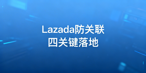 Lazada团队防关联：判定逻辑与实操指南