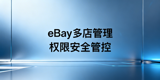 eBay多人店铺管理:权限分配与安全管控方案