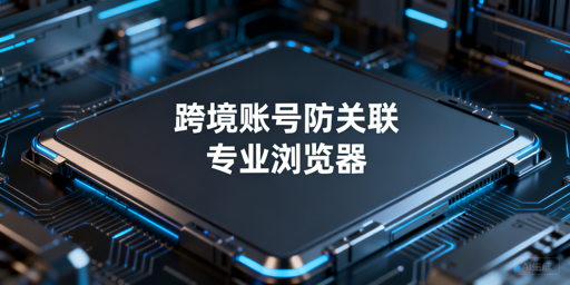 跨境电商多账号防关联：防关联浏览器靠谱吗？优选飞跨
