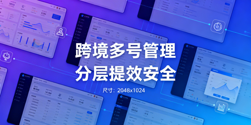 一人管多跨境账号：安全提效实操全攻略