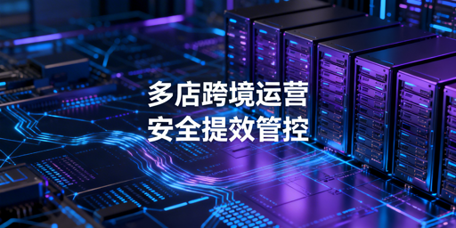 《跨境多平台多店铺运营：防关联与提效实操指南》