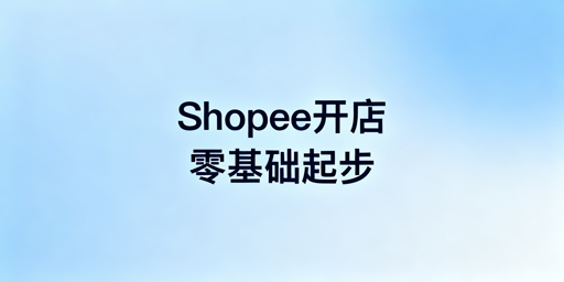 2025零基础Shopee开店准备及运营全攻略