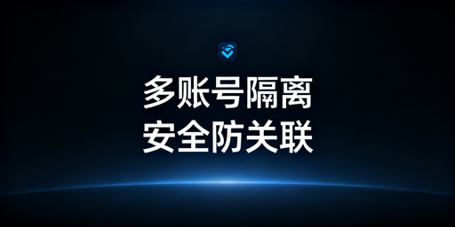 跨境电商社媒多账号隔离：安全方案与飞跨浏览器推荐