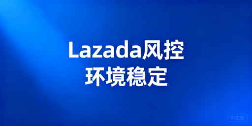 异地操作Lazada：风控规避全攻略及工具推荐
