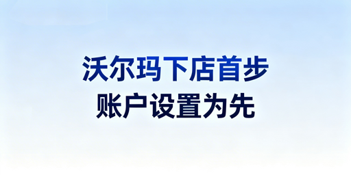 沃尔玛下店后：账户设置与运营必备全攻略