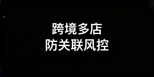 跨境店铺多账号防关联：五大风险与最优解决方案