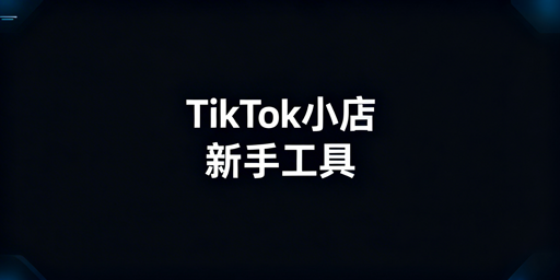 TikTok Shop新手必备核心工具体系全指南