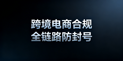 跨境电商账号防封：全链路合规策略与工具指南