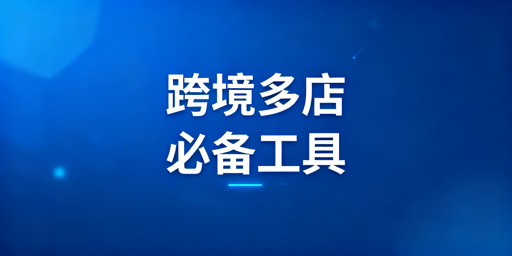 跨境多店铺运营6类核心工具选型适配及飞跨推荐