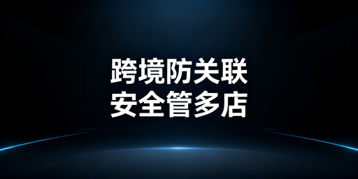 跨境电商防关联浏览器作用及选购指南