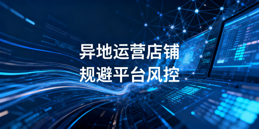 《异地运营Lazada店铺全链路防风控实操指南》