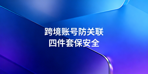 跨境电商多人异地登店:防关联风控全攻略