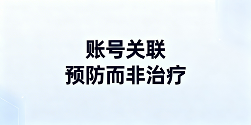 账号关联处罚应对方案及防关联浏览器选择使用指南