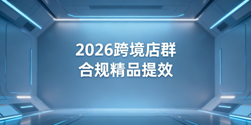 2026跨境电商店群：合规为基，精品制胜