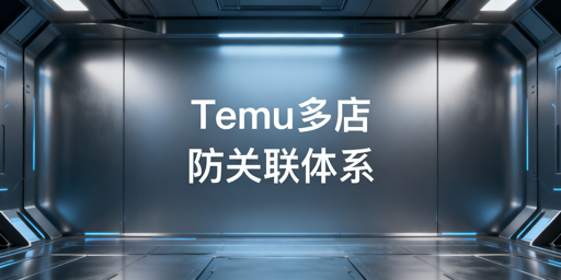 Temu多账号防关联:体系搭建与工具推荐
