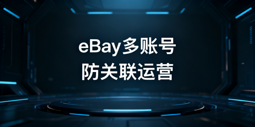 eBay多账号防关联：四维度安全运营指南