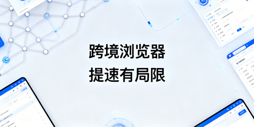 跨境电商浏览器能否解决后台加载慢?全解析