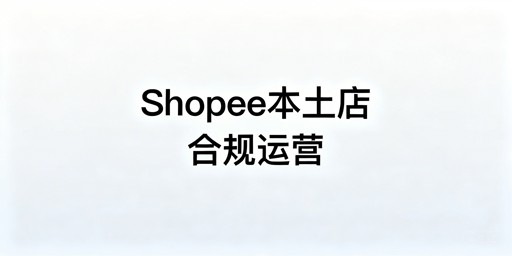 Shopee本土店：合规运营全攻略及工具推荐