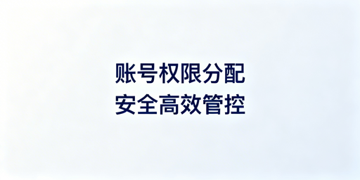 跨境电商团队账号权限分配与安全高效管理实操方案