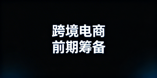 新手跨境电商前期准备及启动全指南