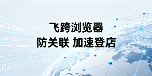 飞跨浏览器:加速亚马逊后台 防关联护多店安全