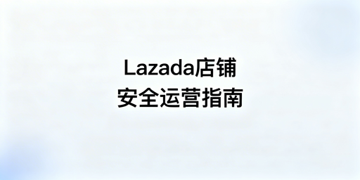 Lazada多人协同店铺安全运营全链路实操指南