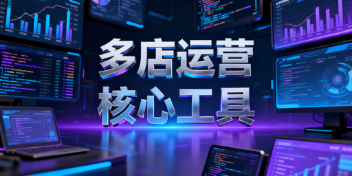 多店铺运营工具选型指南:含跨境店群工具推荐