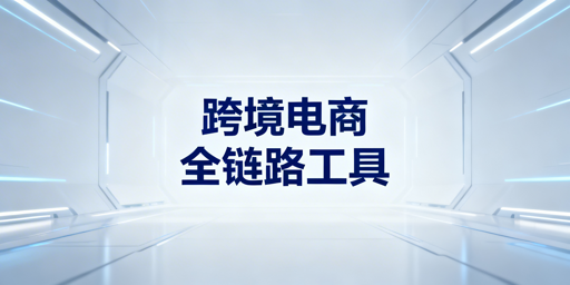 2026跨境电商全链路核心工具选型与推荐指南