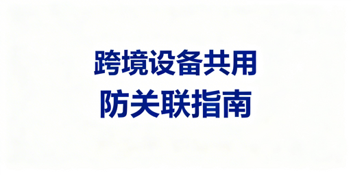 跨境电商多人共用设备的防关联策略及协作指南