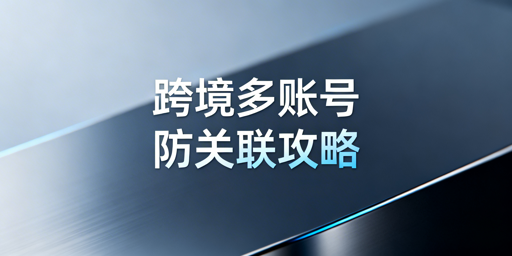 跨境电商多账号防关联：检测原理与飞跨解决方案