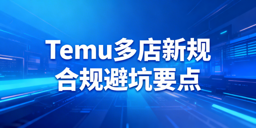 2026年Temu多店规则、连坐处罚及合规运营指南