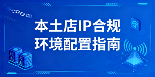 Lazada本土店IP与环境合规配置全指南及工具推荐