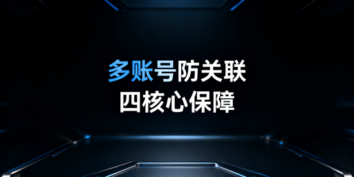 多人登录跨境平台账号防关联实操指南