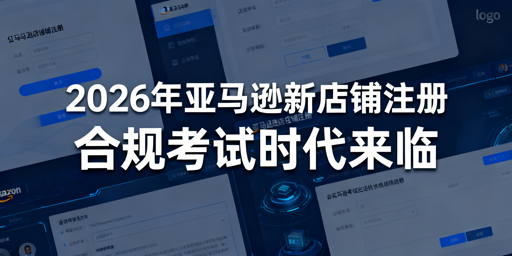 2026亚马逊新店铺注册与合规运营避坑指南
