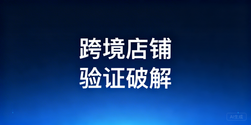 跨境店铺二步验证频发:解决方案与工具全指南