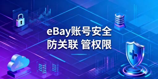 团队操作eBay账号安全：防关联与权限管理全攻略