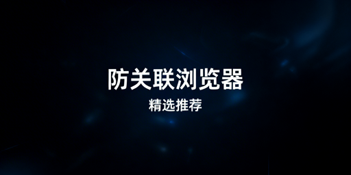 2026年防关联浏览器推荐及选购指南