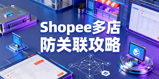 Shopee多账号防关联完整方案及实用工具推荐