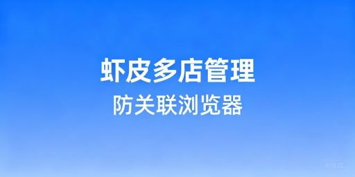 Shopee多店铺防关联浏览器选购与使用指南