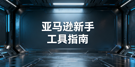 亚马逊新手开店工具：9类高性价比选型指南